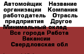 Автомойщик › Название организации ­ Компания-работодатель › Отрасль предприятия ­ Другое › Минимальный оклад ­ 1 - Все города Работа » Вакансии   . Свердловская обл.